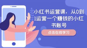 小红书运营课，从0到1运营一个赚钱的小红书账号-最全资源库