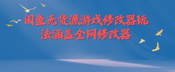 闲鱼无货源游戏修改器玩法涵盖全网修改器-最全资源库