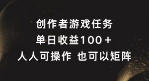 创作者游戏任务，单日收益100+，可矩阵操作【揭秘】-最全资源库