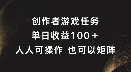 创作者游戏任务，单日收益100+，可矩阵操作【揭秘】-最全资源库