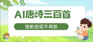 AI唐诗三百首，涨粉变现不再愁，非常适合宝妈的副业【揭秘】-最全资源库