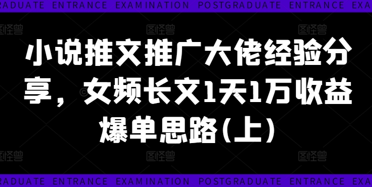 小说推文推广大佬经验分享,女频长文1天1万收益爆单思路(上)-最全资源库