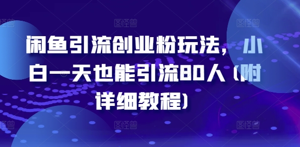 闲鱼引流创业粉玩法,小白一天也能引流80人(附详细教程)-最全资源库