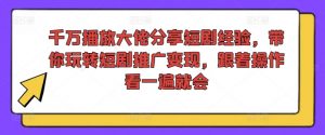 千万播放大佬分享短剧经验，带你玩转短剧推广变现，跟着操作看一遍就会-最全资源库
