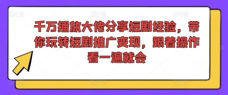 千万播放大佬分享短剧经验，带你玩转短剧推广变现，跟着操作看一遍就会-最全资源库