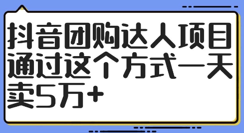 抖音团购达人项目，通过这个方式一天卖5万+【揭秘】-最全资源库
