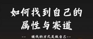 赛道和属性2.0：如何找到自己的属性与赛道，赚钱的方式是做自己-最全资源库