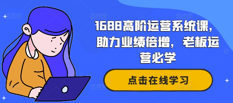 1688高阶运营系统课，助力业绩倍增，老板运营必学-最全资源库