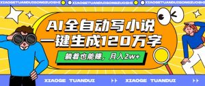 AI全自动写小说，一键生成120万字，躺着也能赚，月入2w+【揭秘】-最全资源库