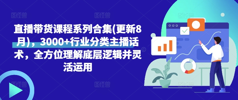 直播带货课程系列合集(更新8月),3000+行业分类主播话术,全方位理解底层逻辑并灵活运用-最全资源库
