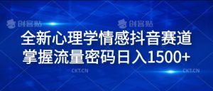 全新心理学情感抖音赛道，掌握流量密码日入1.5k【揭秘】-最全资源库