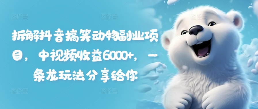 拆解抖音搞笑动物副业项目，中视频收益6000+，一条龙玩法分享给你-最全资源库