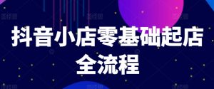 抖音小店零基础起店全流程,快速打造单品爆款技巧、商品卡引流模式与推流算法等-最全资源库