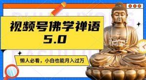 视频号佛学禅语5.0，纯原创视频，每天1-2小时，保底月入过W，适合宝妈、上班族、大学生【揭秘】-最全资源库