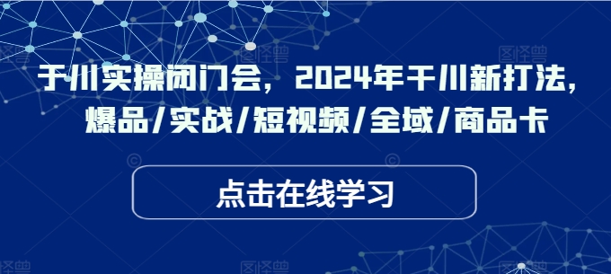 千川实操闭门会，2024年干川新打法，爆品/实战/短视频/全域/商品卡-最全资源库