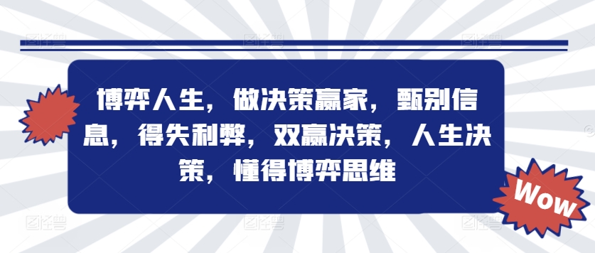 博弈人生，做决策赢家，甄别信息，得失利弊，双赢决策，人生决策，懂得博弈思维-最全资源库