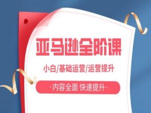 亚马越全阶课,小白/基础运营/运营提升,内容全面,快速提升-最全资源库