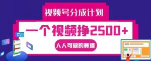 视频号分成计划，一个视频挣2500+，人人可做的赛道【揭秘】-最全资源库