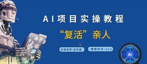 AI项目实操教程，“复活”亲人【9节视频课程】-最全资源库