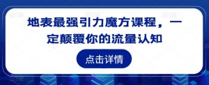 地表最强引力魔方课程，一定颠覆你的流量认知-最全资源库