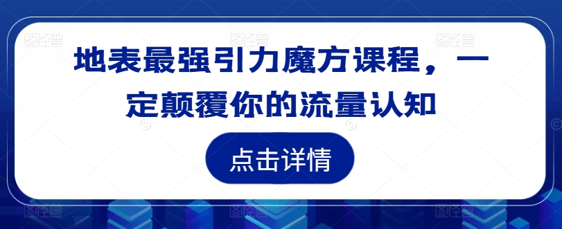 地表最强引力魔方课程，一定颠覆你的流量认知-最全资源库