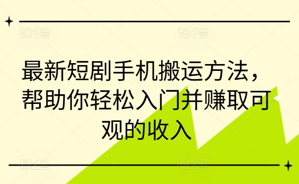 最新短剧手机搬运方法,帮助你轻松入门并赚取可观的收入-最全资源库