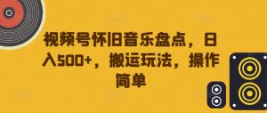 视频号怀旧音乐盘点，日入500+，搬运玩法，操作简单【揭秘】-最全资源库
