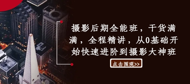 摄影后期全能班，干货满满，全程精讲，从0基础开始快速进阶到摄影大神班-最全资源库