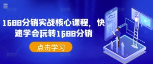 1688分销实战核心课程，快速学会玩转1688分销-最全资源库