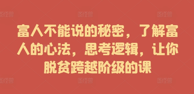 富人不能说的秘密,了解富人的心法,思考逻辑,让你脱贫跨越阶级的课-最全资源库