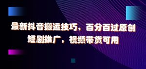最新抖音搬运技巧，百分百过原创，短剧推广，视频带货可用【揭秘】-最全资源库