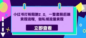 小红书打粉陪跑2.0,一整套前后端变现流程,做私域流量变现-最全资源库