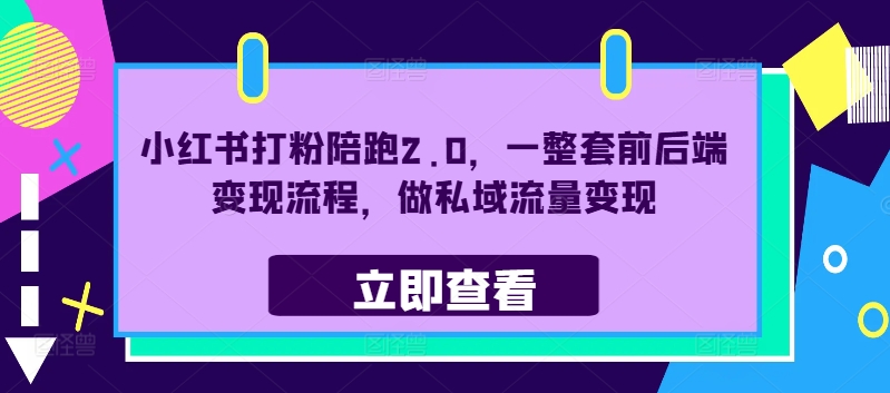 小红书打粉陪跑2.0,一整套前后端变现流程,做私域流量变现-最全资源库