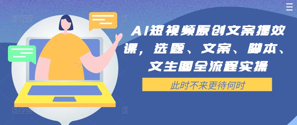 AI短视频原创文案提效课,选题、文案、脚本、文生图全流程实操-最全资源库