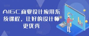 AIGC商业设计应用系统课程，让好的设计师更优秀-最全资源库