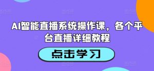 AI智能直播系统操作课，各个平台直播详细教程-最全资源库