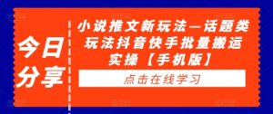 小说推文新玩法—话题类玩法抖音快手批量搬运实操【手机版】-最全资源库