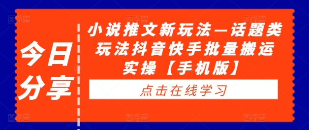 小说推文新玩法—话题类玩法抖音快手批量搬运实操【手机版】-最全资源库