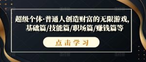超级个体·普通人创造财富的无限游戏，基础篇/技能篇/职场篇/赚钱篇等-最全资源库