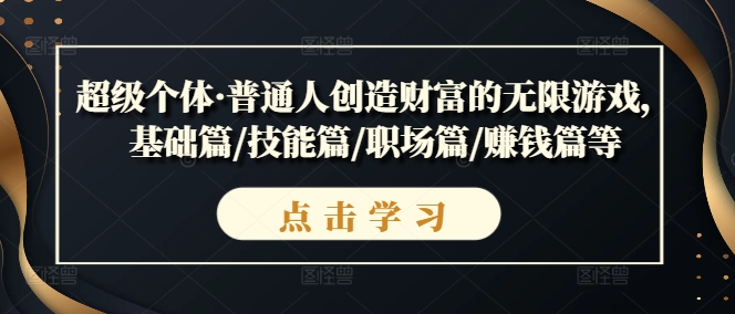 超级个体·普通人创造财富的无限游戏，基础篇/技能篇/职场篇/赚钱篇等-最全资源库