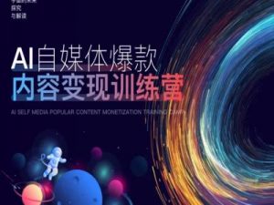 AI自媒体爆款内容变现训练营，20%底层逻辑，60%实操方法，20%案例拆解(即学即用)-最全资源库