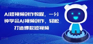 AI短视频创作教程,一分钟学会AI视频创作,轻松打造爆款短视频-最全资源库