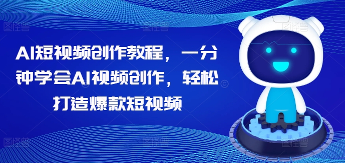 AI短视频创作教程,一分钟学会AI视频创作,轻松打造爆款短视频-最全资源库