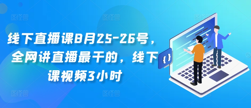 线下直播课8月25-26号，全网讲直播最干的，线下课视频3小时-最全资源库