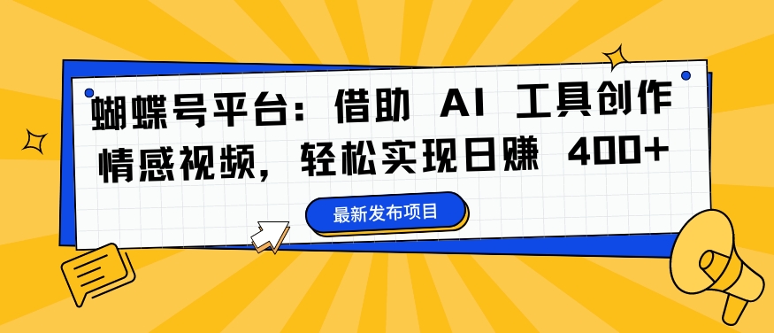 蝴蝶号平台：借助 AI 工具创作情感视频，轻松实现日赚 400+【揭秘】-最全资源库