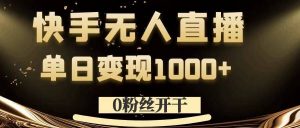 0粉丝开干，快手无人直播，单日变现1k+【揭秘】-最全资源库