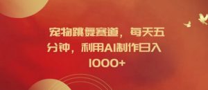 宠物跳舞赛道,每天五分钟,利用AI制作日入1k【揭秘】-最全资源库