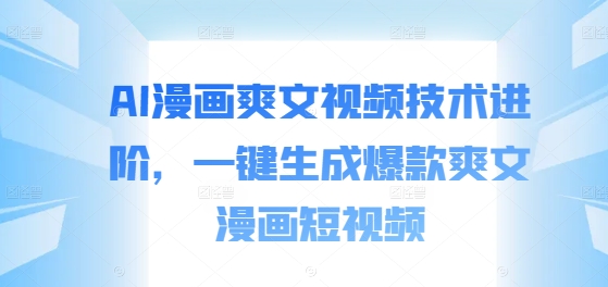AI漫画爽文视频技术进阶,一键生成爆款爽文漫画短视频-最全资源库