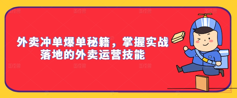 外卖冲单爆单秘籍,掌握实战落地的外卖运营技能-最全资源库