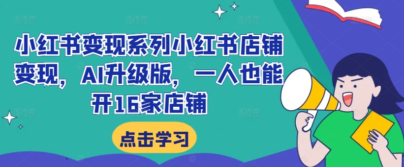 小红书变现系列小红书店铺变现,AI升级版,一人也能开16家店铺-最全资源库